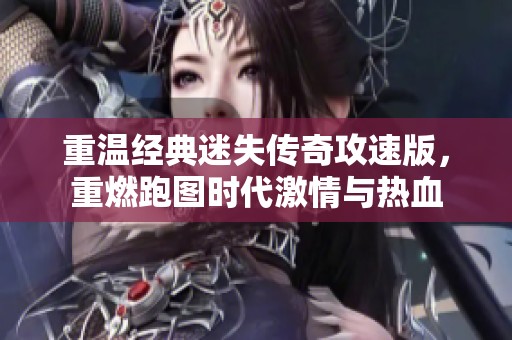 重温经典迷失传奇攻速版，重燃跑图时代激情与热血