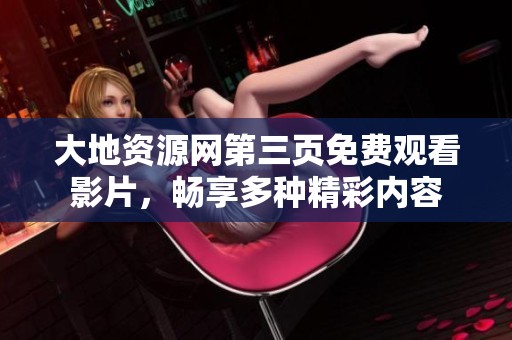 大地资源网第三页免费观看影片，畅享多种精彩内容