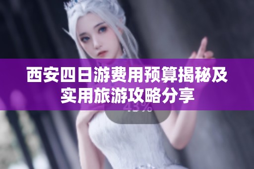 西安四日游费用预算揭秘及实用旅游攻略分享