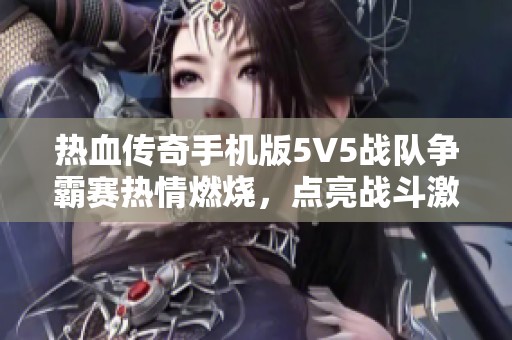 热血传奇手机版5V5战队争霸赛热情燃烧，点亮战斗激情之夜