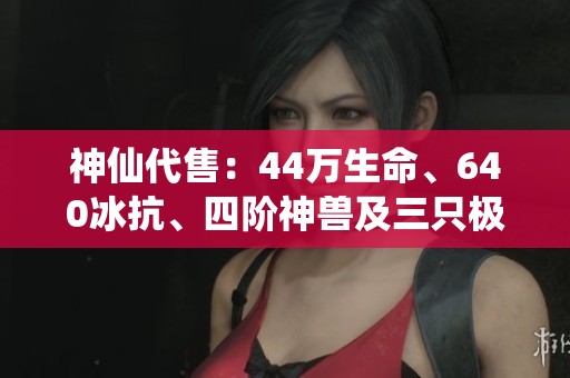 神仙代售：44万生命、640冰抗、四阶神兽及三只极品宝宝任你挑选
