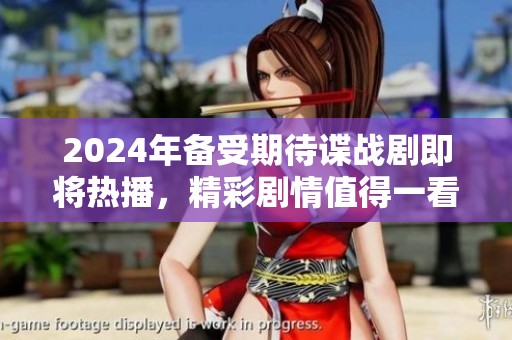 2024年备受期待谍战剧即将热播，精彩剧情值得一看