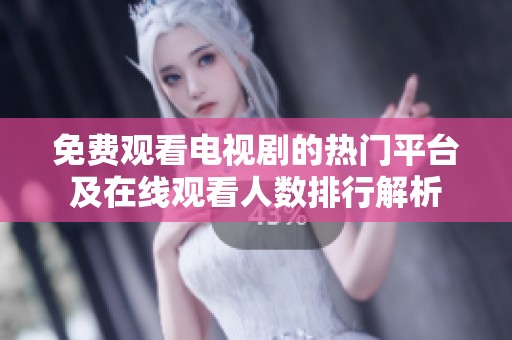 免费观看电视剧的热门平台及在线观看人数排行解析