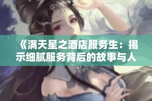 《满天星之酒店服务生：揭示细腻服务背后的故事与人生》