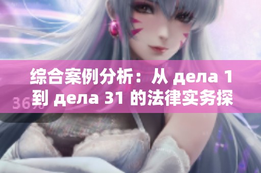 综合案例分析：从 дела 1 到 дела 31 的法律实务探讨