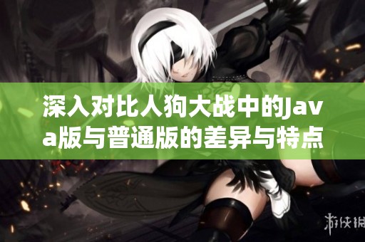 深入对比人狗大战中的Java版与普通版的差异与特点
