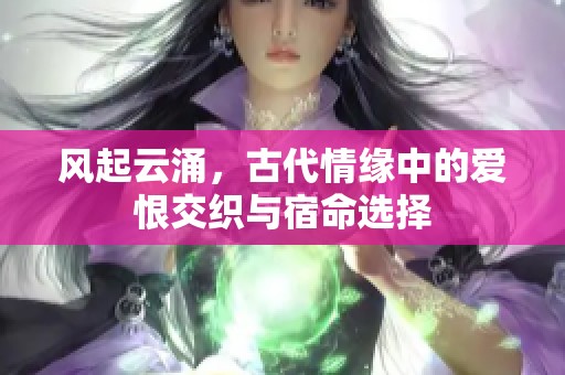 风起云涌，古代情缘中的爱恨交织与宿命选择
