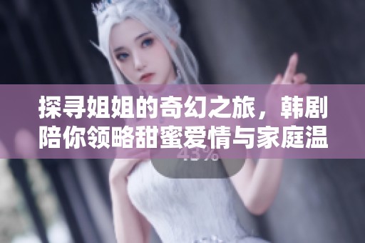 探寻姐姐的奇幻之旅，韩剧陪你领略甜蜜爱情与家庭温暖