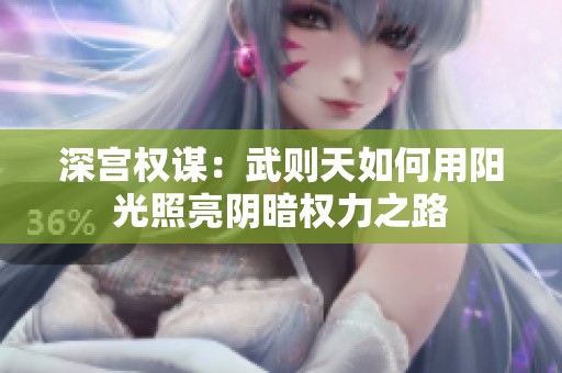 深宫权谋：武则天如何用阳光照亮阴暗权力之路