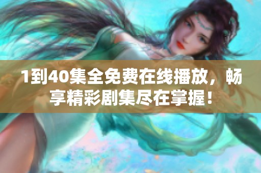 1到40集全免费在线播放，畅享精彩剧集尽在掌握！