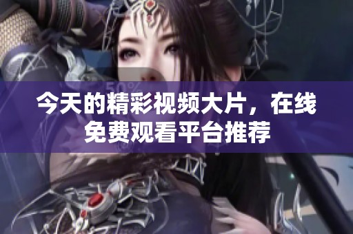 今天的精彩视频大片，在线免费观看平台推荐