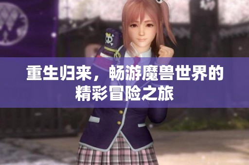 重生归来，畅游魔兽世界的精彩冒险之旅