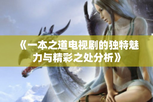 《一本之道电视剧的独特魅力与精彩之处分析》