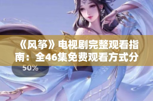 《风筝》电视剧完整观看指南：全46集免费观看方式分享