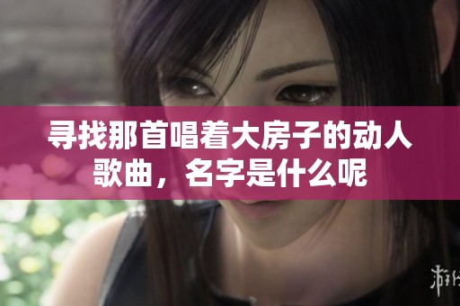 寻找那首唱着大房子的动人歌曲，名字是什么呢