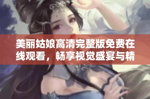 美丽姑娘高清完整版免费在线观看，畅享视觉盛宴与精彩剧情
