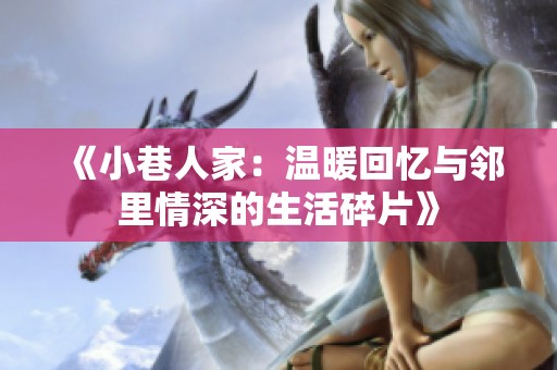 《小巷人家：温暖回忆与邻里情深的生活碎片》
