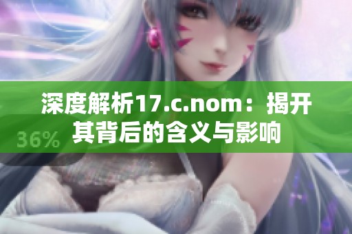 深度解析17.c.nom：揭开其背后的含义与影响