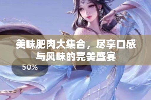 美味肥肉大集合，尽享口感与风味的完美盛宴