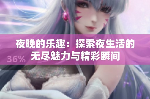 夜晚的乐趣：探索夜生活的无尽魅力与精彩瞬间