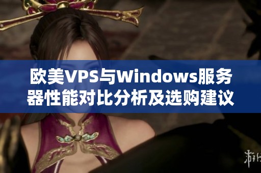 欧美VPS与Windows服务器性能对比分析及选购建议