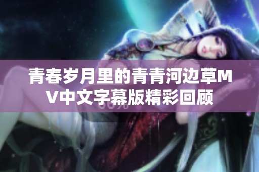 青春岁月里的青青河边草MV中文字幕版精彩回顾