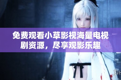 免费观看小草影视海量电视剧资源，尽享观影乐趣
