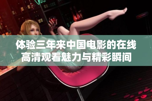体验三年来中国电影的在线高清观看魅力与精彩瞬间