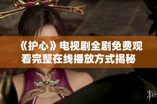 《护心》电视剧全剧免费观看完整在线播放方式揭秘