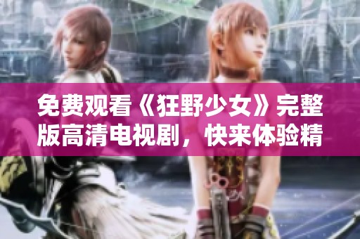 免费观看《狂野少女》完整版高清电视剧，快来体验精彩剧情！