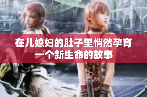 在儿媳妇的肚子里悄然孕育一个新生命的故事