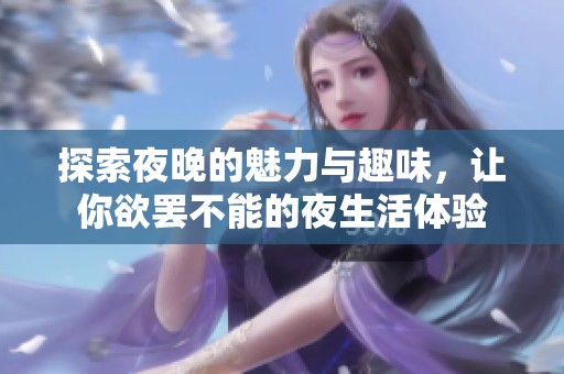 探索夜晚的魅力与趣味，让你欲罢不能的夜生活体验