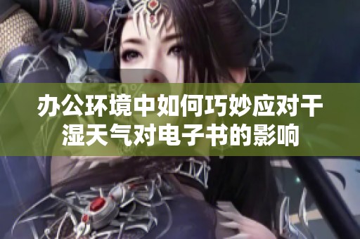 办公环境中如何巧妙应对干湿天气对电子书的影响