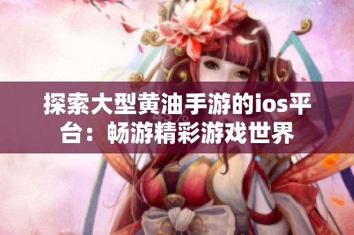 探索大型黄油手游的ios平台：畅游精彩游戏世界