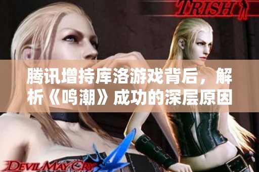 腾讯增持库洛游戏背后，解析《鸣潮》成功的深层原因