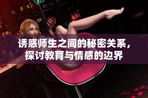 诱惑师生之间的秘密关系，探讨教育与情感的边界