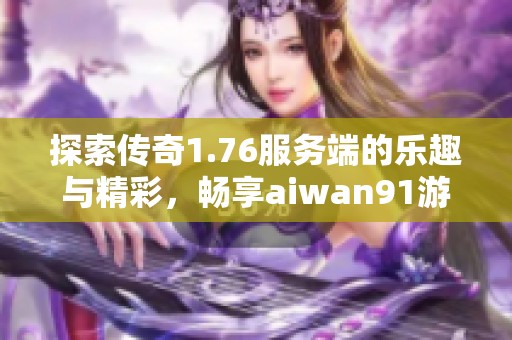 探索传奇1.76服务端的乐趣与精彩，畅享aiwan91游戏体验