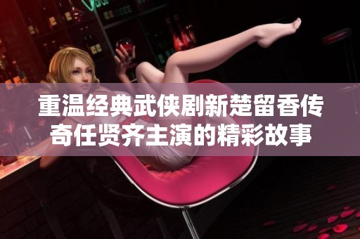 重温经典武侠剧新楚留香传奇任贤齐主演的精彩故事