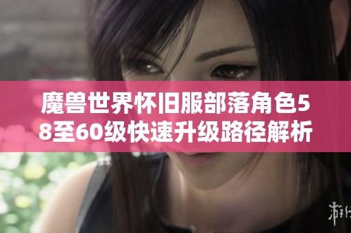 魔兽世界怀旧服部落角色58至60级快速升级路径解析