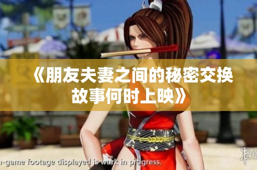 《朋友夫妻之间的秘密交换故事何时上映》