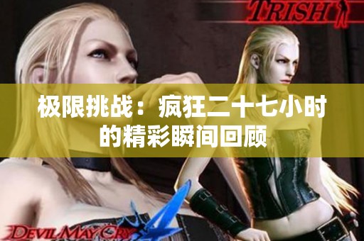极限挑战：疯狂二十七小时的精彩瞬间回顾