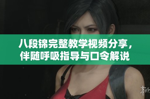 八段锦完整教学视频分享，伴随呼吸指导与口令解说