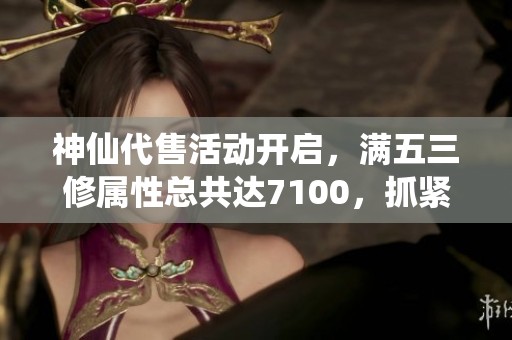 神仙代售活动开启，满五三修属性总共达7100，抓紧参与！