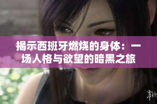 揭示西班牙燃烧的身体：一场人格与欲望的暗黑之旅