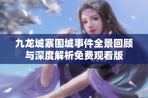 九龙城寨围城事件全景回顾与深度解析免费观看版