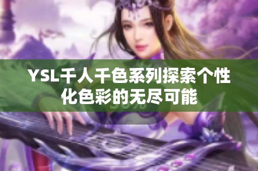 YSL千人千色系列探索个性化色彩的无尽可能