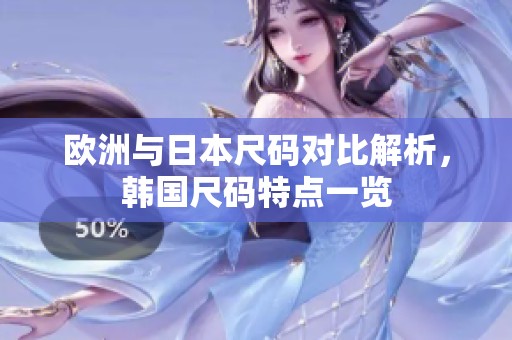 欧洲与日本尺码对比解析，韩国尺码特点一览