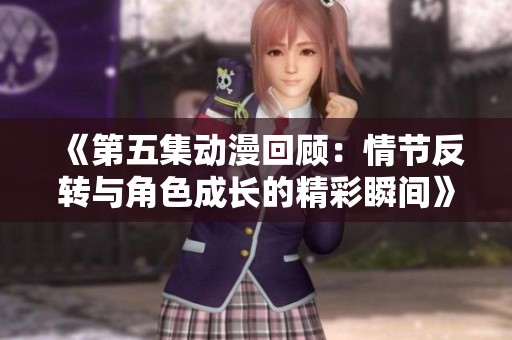 《第五集动漫回顾：情节反转与角色成长的精彩瞬间》