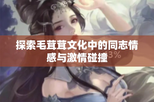 探索毛茸茸文化中的同志情感与激情碰撞
