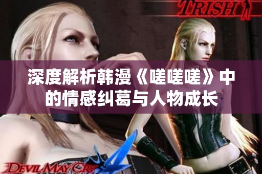 深度解析韩漫《嗟嗟嗟》中的情感纠葛与人物成长